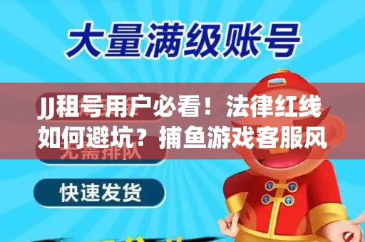 JJ租号用户必看！法律红线如何避坑？捕鱼游戏客服风险全拆解