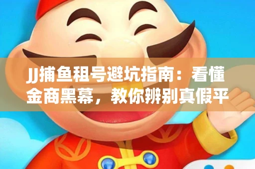 JJ捕鱼租号避坑指南：看懂金商黑幕，教你辨别真假平台