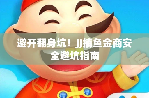 避开翻身坑！JJ捕鱼金商安全避坑指南