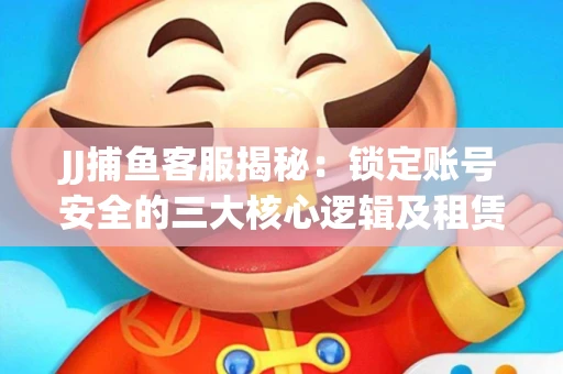 JJ捕鱼客服揭秘：锁定账号安全的三大核心逻辑及租赁门槛全解析