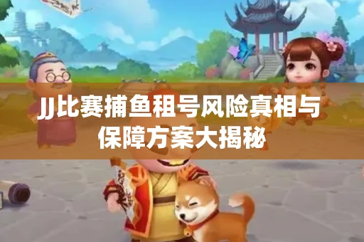 JJ比赛捕鱼租号风险真相与保障方案大揭秘
