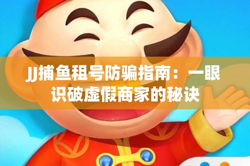 JJ捕鱼租号防骗指南：一眼识破虚假商家的秘诀
