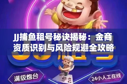 JJ捕鱼租号秘诀揭秘：金商资质识别与风险规避全攻略