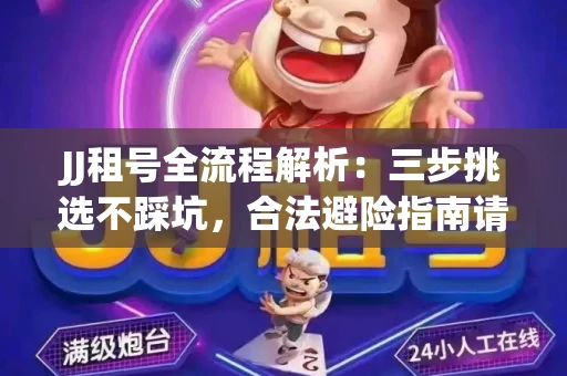 JJ租号全流程解析：三步挑选不踩坑，合法避险指南请收好
