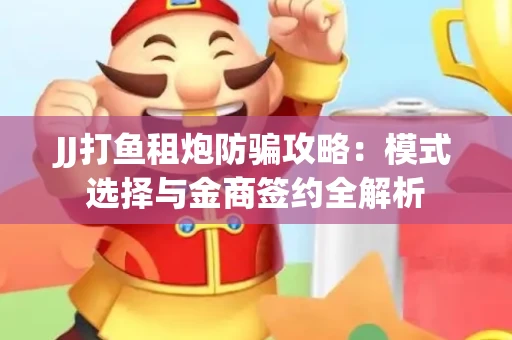 JJ打鱼租炮防骗攻略：模式选择与金商签约全解析