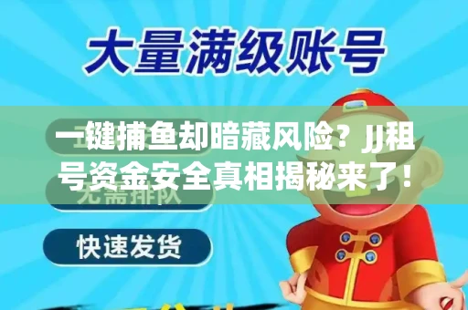 一键捕鱼却暗藏风险？JJ租号资金安全真相揭秘来了！