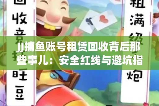 JJ捕鱼账号租赁回收背后那些事儿：安全红线与避坑指南