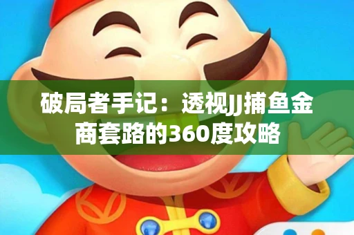 破局者手记：透视JJ捕鱼金商套路的360度攻略