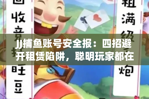 JJ捕鱼账号安全报：四招避开租赁陷阱，聪明玩家都在做