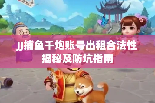 JJ捕鱼千炮账号出租合法性揭秘及防坑指南