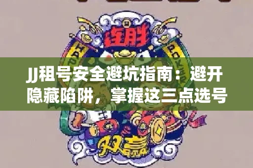JJ租号安全避坑指南：避开隐藏陷阱，掌握这三点选号秘诀