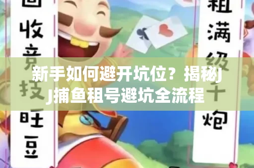 新手如何避开坑位？揭秘JJ捕鱼租号避坑全流程
