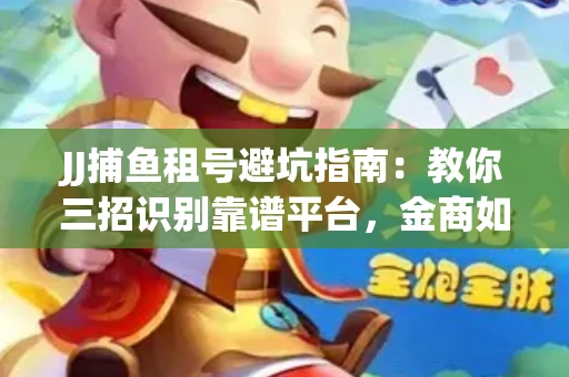 JJ捕鱼租号避坑指南：教你三招识别靠谱平台，金商如何玩转资金安全锁