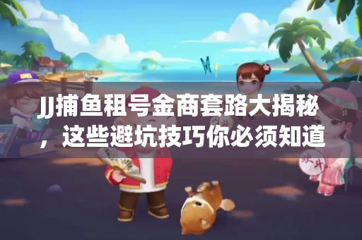 JJ捕鱼租号金商套路大揭秘，这些避坑技巧你必须知道！