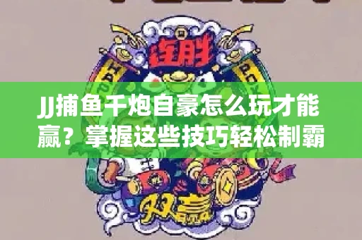 JJ捕鱼千炮自豪怎么玩才能赢？掌握这些技巧轻松制霸