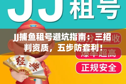 JJ捕鱼租号避坑指南：三招判资质，五步防套利！