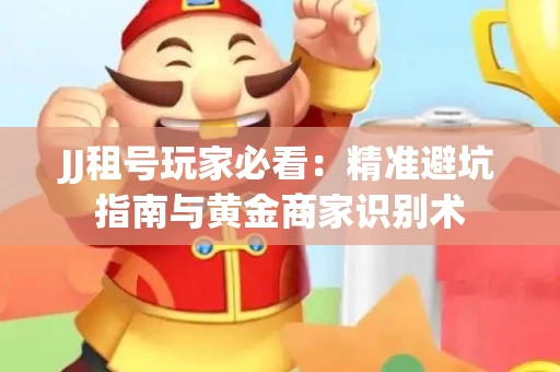 JJ租号玩家必看：精准避坑指南与黄金商家识别术